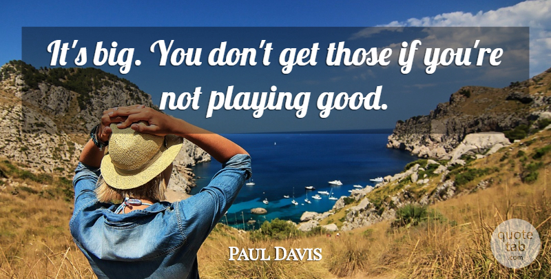 Paul Davis Quote About Playing: Its Big You Dont Get...