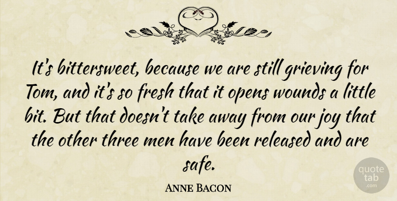 Anne Bacon Quote About Fresh, Grieving, Joy, Men, Opens: Its Bittersweet Because We Are...