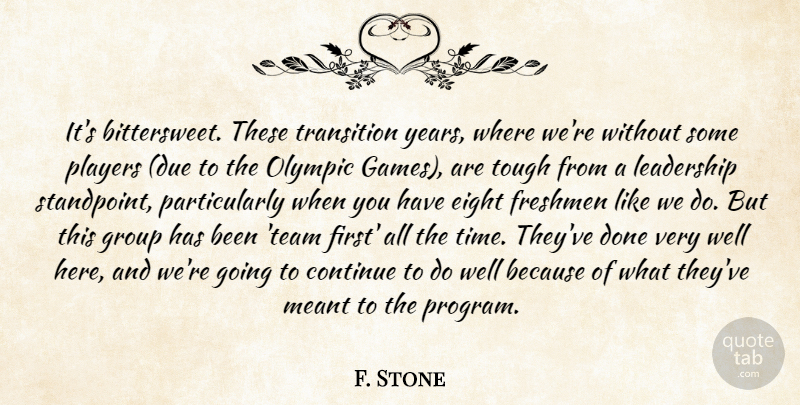F. Stone Quote About Continue, Eight, Freshmen, Group, Leadership: Its Bittersweet These Transition Years...