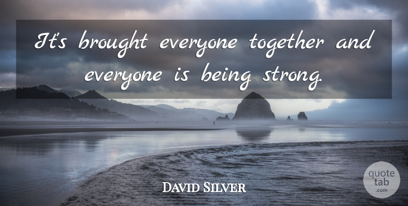 David Silver Quote About Brought, Together: Its Brought Everyone Together And...