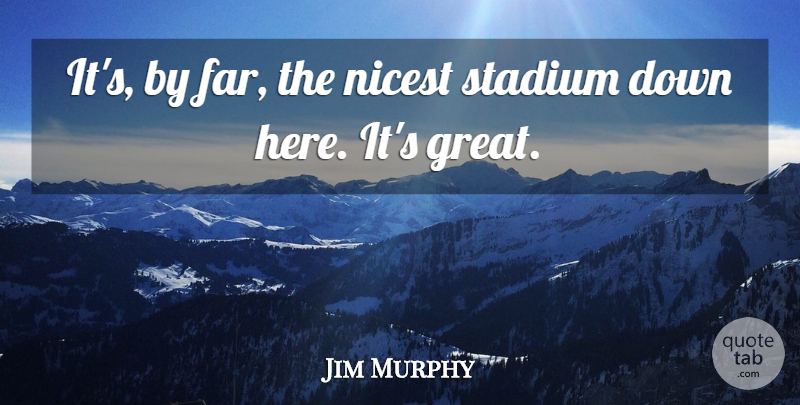 Jim Murphy Quote About Nicest, Stadium: Its By Far The Nicest...