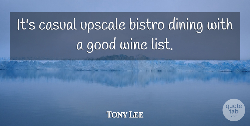 Tony Lee Quote About Casual, Dining, Good, Wine: Its Casual Upscale Bistro Dining...