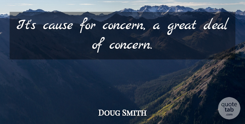 Doug Smith Quote About Cause, Deal, Great: Its Cause For Concern A...
