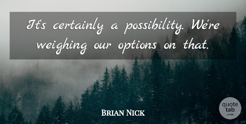 Brian Nick Quote About Certainly, Options: Its Certainly A Possibility Were...