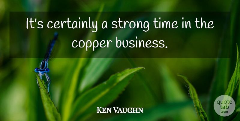 Ken Vaughn Quote About Certainly, Copper, Strong, Time: Its Certainly A Strong Time...