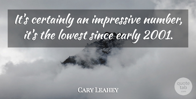 Cary Leahey Quote About Certainly, Early, Impressive, Lowest, Since: Its Certainly An Impressive Number...