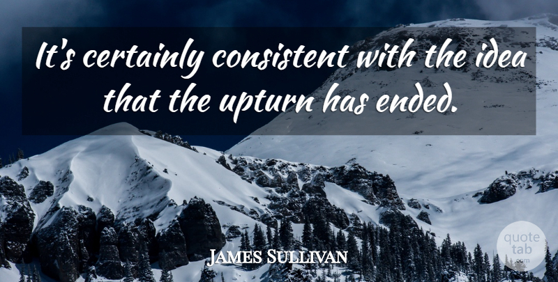 James Sullivan Quote About Certainly, Consistent: Its Certainly Consistent With The...