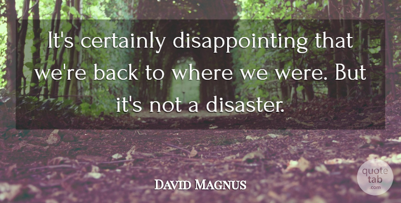 David Magnus Quote About Certainly: Its Certainly Disappointing That Were...