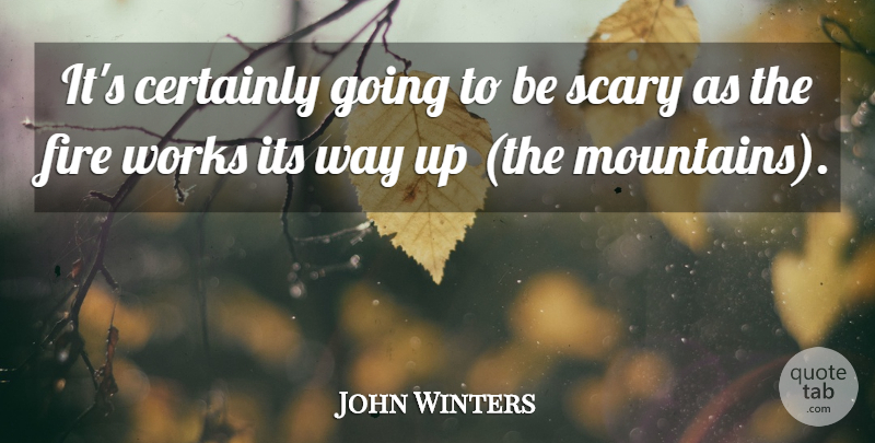 John Winters Quote About Certainly, Fire, Scary, Works: Its Certainly Going To Be...