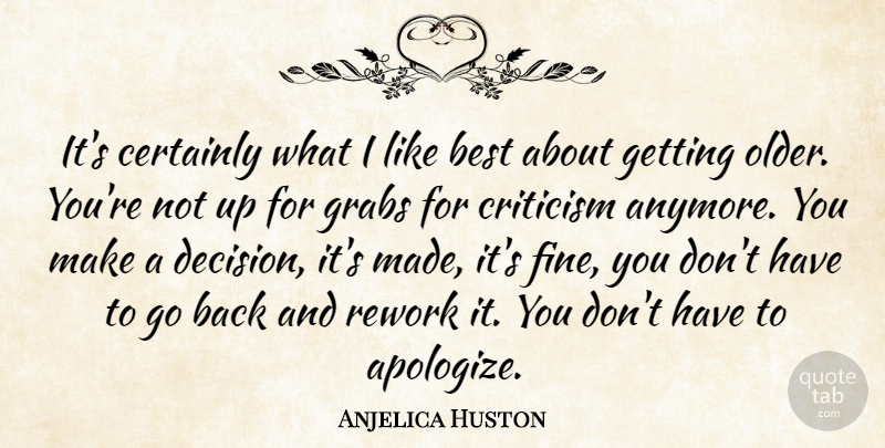 Anjelica Huston Quote About Decision, Criticism, Getting Older: Its Certainly What I Like...