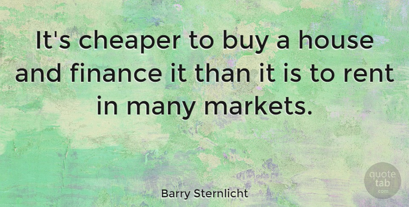 Barry Sternlicht Quote About Buy, Cheaper, Finance: Its Cheaper To Buy A...