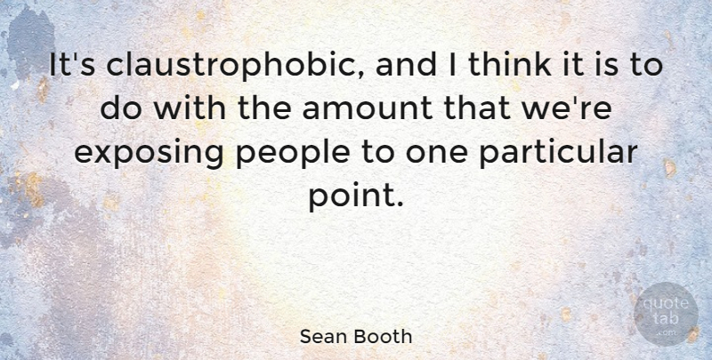 Sean Booth Quote About Particular, People: Its Claustrophobic And I Think...