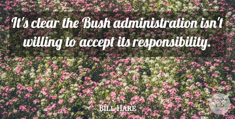 Bill Hare Quote About Accept, Bush, Clear, Willing: Its Clear The Bush Administration...