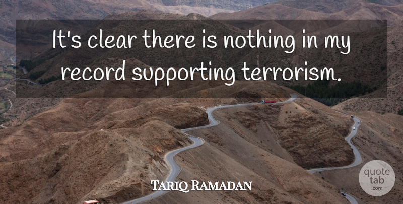 Tariq Ramadan Quote About Clear, Record, Supporting: Its Clear There Is Nothing...