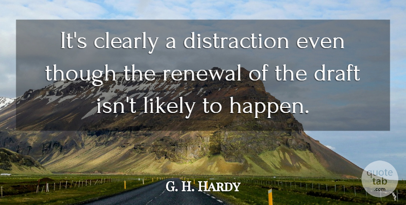 G. H. Hardy Quote About Clearly, Draft, Likely, Renewal, Though: Its Clearly A Distraction Even...