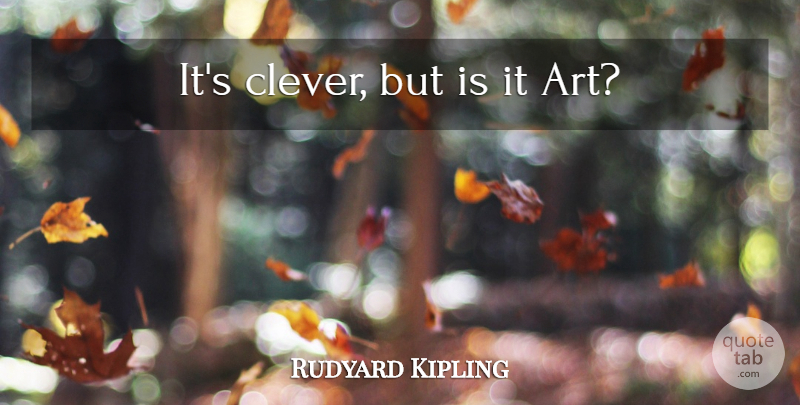 Rudyard Kipling Quote About Art, Clever: Its Clever But Is It...