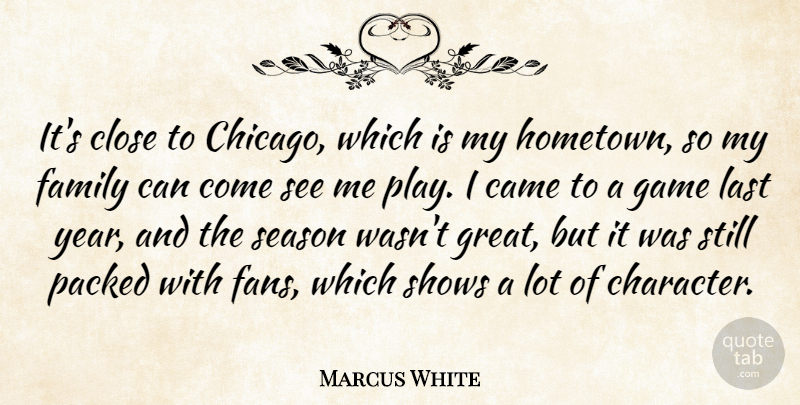 Marcus White Quote About Came, Close, Family, Game, Last: Its Close To Chicago Which...