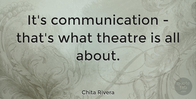 Chita Rivera Quote About Communication, Theatre: Its Communication Thats What Theatre...