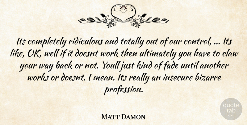 Matt Damon Quote About Bizarre, Fade, Insecure, Ridiculous, Totally: Its Completely Ridiculous And Totally...
