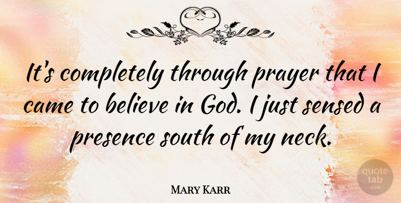 Mary Karr Quote About Believe, Came, God, South: Its Completely Through Prayer That...