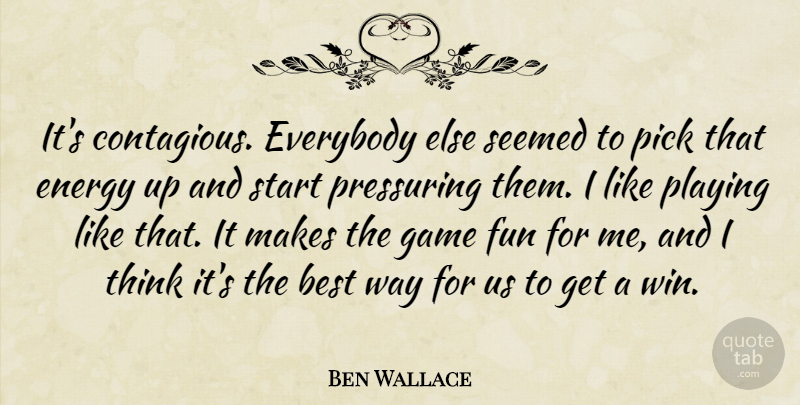 Ben Wallace Quote About Best, Energy, Everybody, Fun, Game: Its Contagious Everybody Else Seemed...