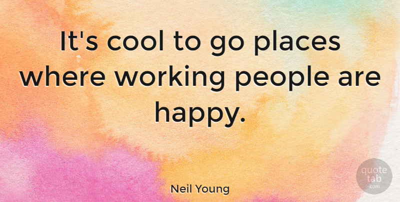 Neil Young Quote About People: Its Cool To Go Places...