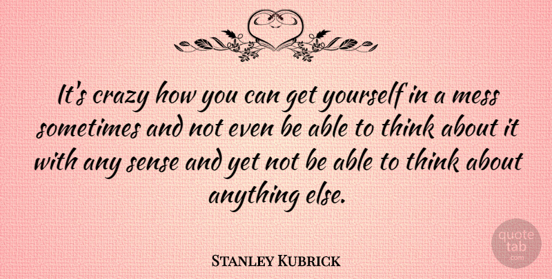 Stanley Kubrick Quote About Crazy, Thinking, Able: Its Crazy How You Can...