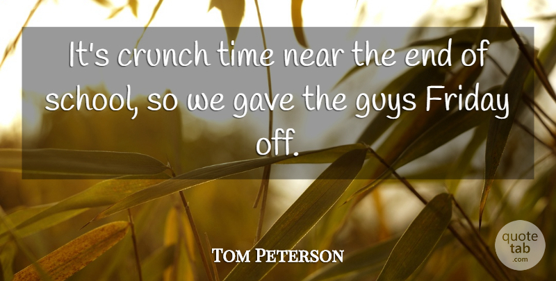 Tom Peterson Quote About Crunch, Friday, Gave, Guys, Near: Its Crunch Time Near The...