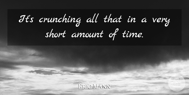 Eric Mann Quote About Amount, Short: Its Crunching All That In...