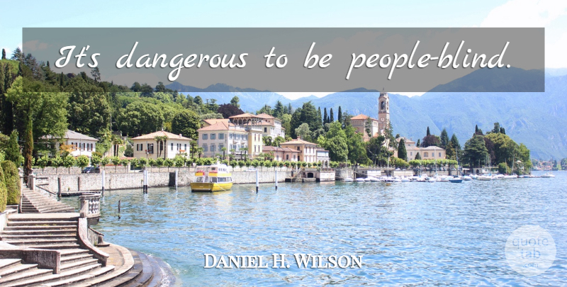 Daniel H. Wilson Quote About People, Blind, Dangerous: Its Dangerous To Be People...