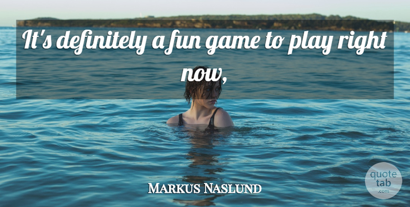 Markus Naslund Quote About Definitely, Fun, Game: Its Definitely A Fun Game...