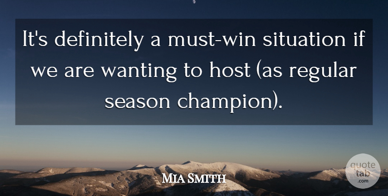Mia Smith Quote About Champion, Definitely, Host, Regular, Season: Its Definitely A Must Win...