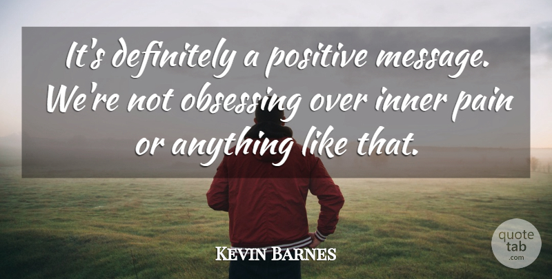 Kevin Barnes Quote About Definitely, Inner, Pain, Positive: Its Definitely A Positive Message...