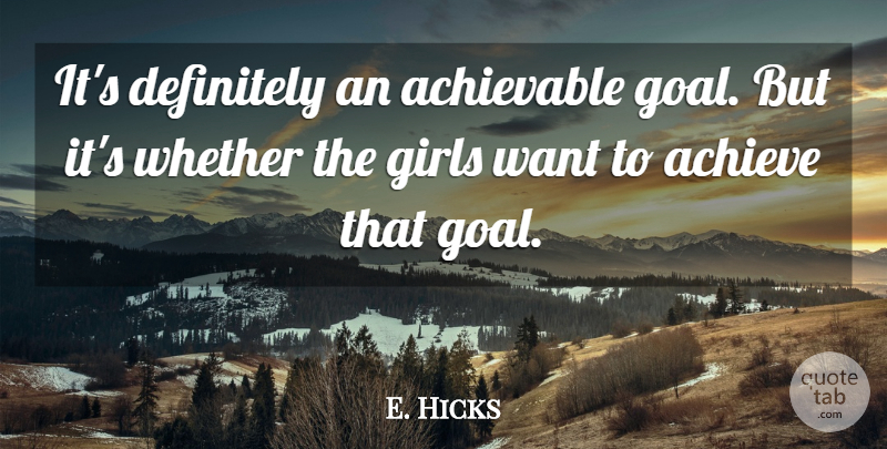E. Hicks Quote About Achieve, Definitely, Girls, Whether: Its Definitely An Achievable Goal...