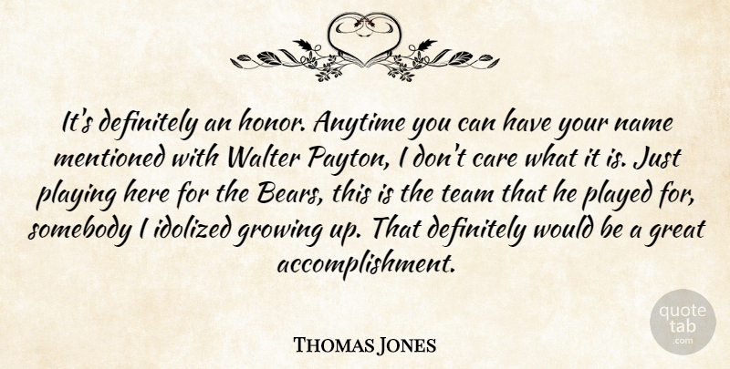 Thomas Jones Quote About Anytime, Care, Definitely, Great, Growing: Its Definitely An Honor Anytime...