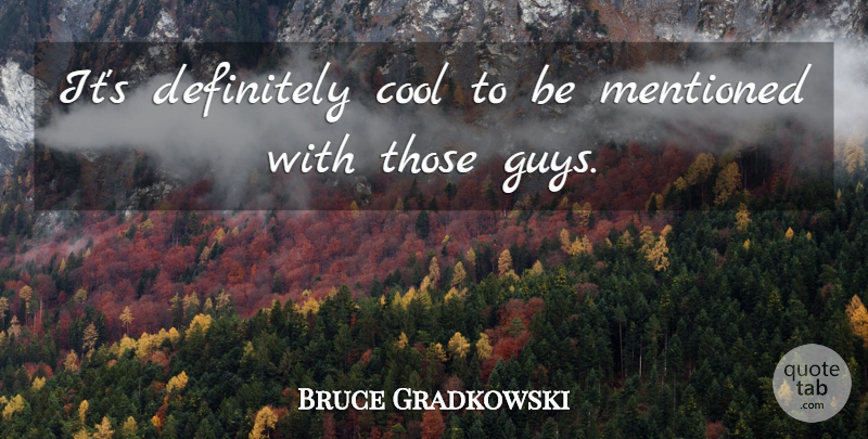 Bruce Gradkowski Quote About Cool, Definitely, Mentioned: Its Definitely Cool To Be...