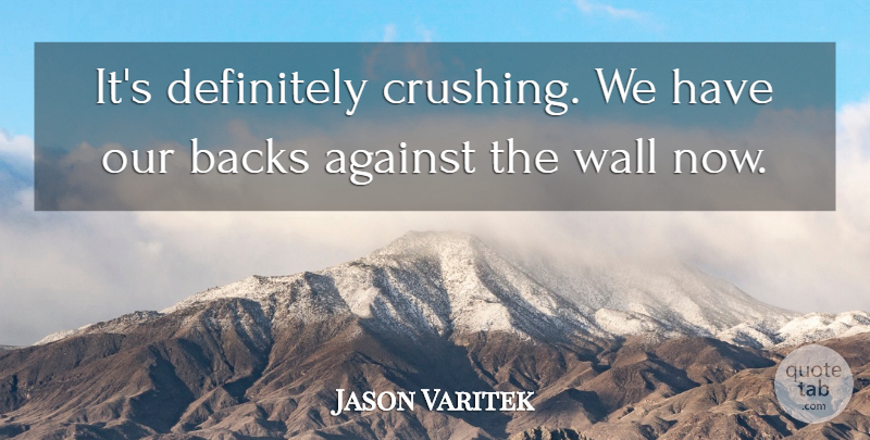 Jason Varitek Quote About Against, Backs, Definitely, Wall: Its Definitely Crushing We Have...