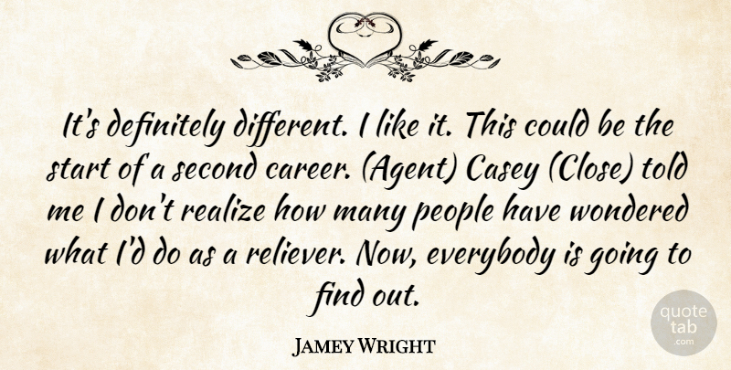 Jamey Wright Quote About Casey, Definitely, Everybody, People, Realize: Its Definitely Different I Like...
