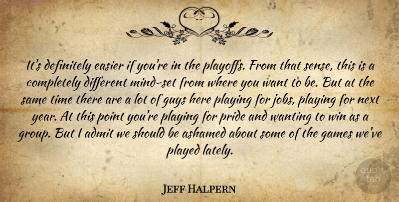 Jeff Halpern Quote About Admit, Ashamed, Definitely, Easier, Games: Its Definitely Easier If Youre...
