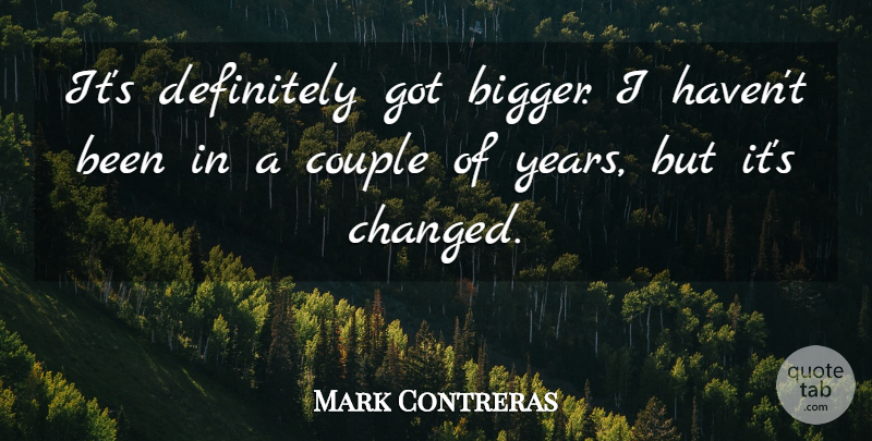 Mark Contreras Quote About Couple, Definitely: Its Definitely Got Bigger I...