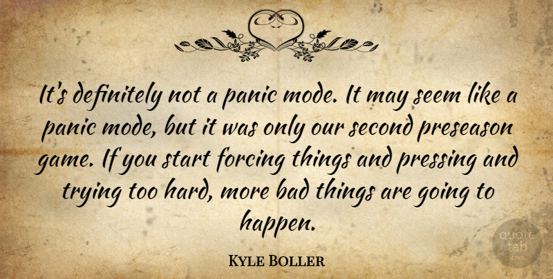 Kyle Boller Quote About Bad, Definitely, Forcing, Panic, Second: Its Definitely Not A Panic...
