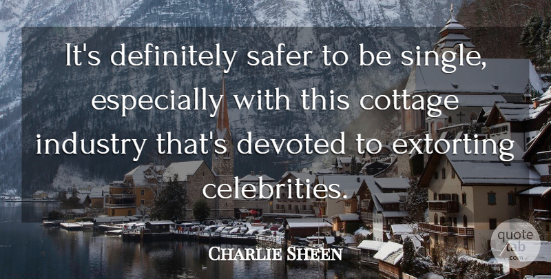 Charlie Sheen Quote About Cottages, Industry, Devoted: Its Definitely Safer To Be...