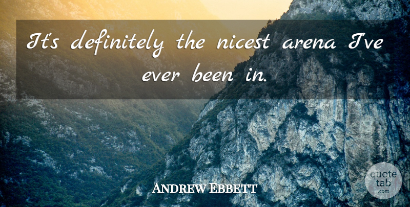 Andrew Ebbett Quote About Arena, Definitely, Nicest: Its Definitely The Nicest Arena...