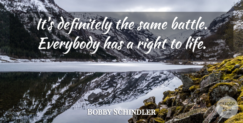 Bobby Schindler Quote About Definitely, Everybody, Life: Its Definitely The Same Battle...