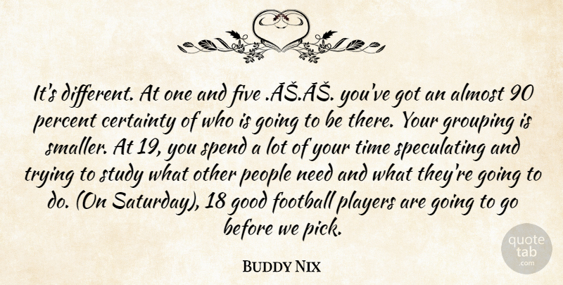Buddy Nix Quote About Almost, Certainty, Five, Football, Good: Its Different At One And...