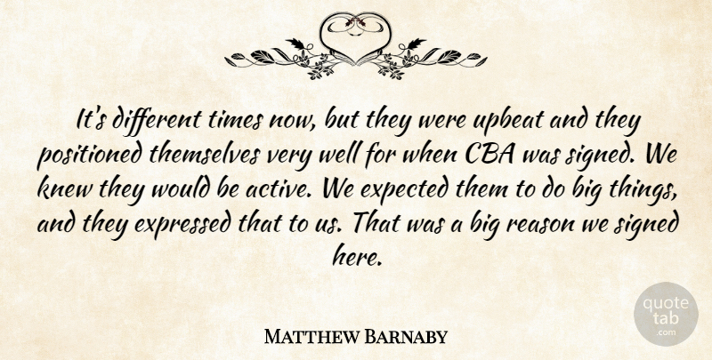 Matthew Barnaby Quote About Expected, Expressed, Knew, Reason, Signed: Its Different Times Now But...