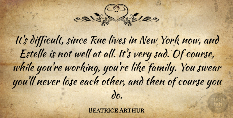Beatrice Arthur Quote About Course, Lives, Lose, Since, Swear: Its Difficult Since Rue Lives...