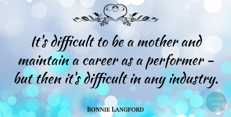 Bonnie Langford Quote About Career, Difficult, Maintain, Mother, Performer: Its Difficult To Be A...