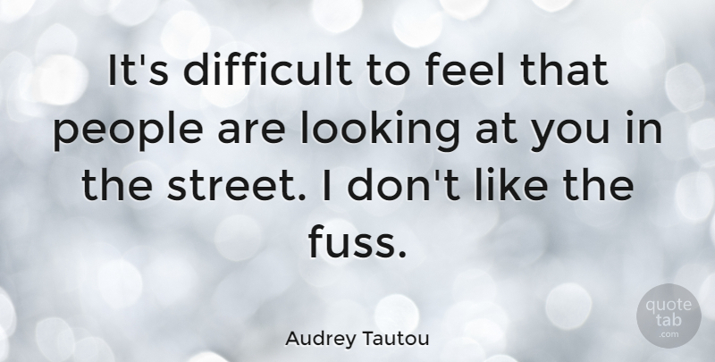 Audrey Tautou Quote About People, Difficult, Streets: Its Difficult To Feel That...