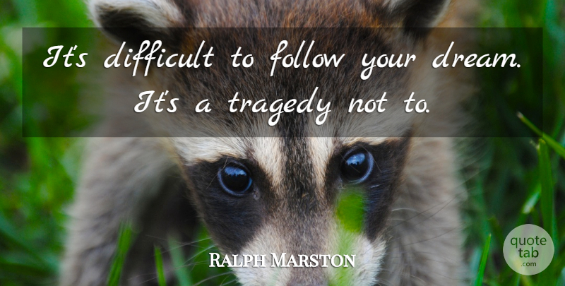 Ralph Marston Quote About Dream, Tragedy, Difficult: Its Difficult To Follow Your...